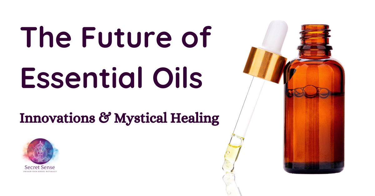 The Future of Essential Oils - Innovations & Mystical Healing